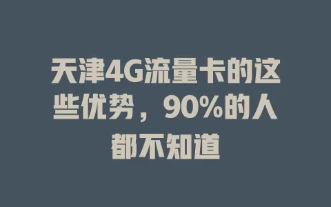 天津4G流量卡的这些优势，90%的人都不知道