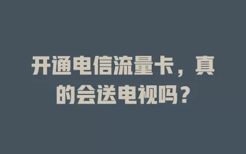 开通电信流量卡，真的会送电视吗？