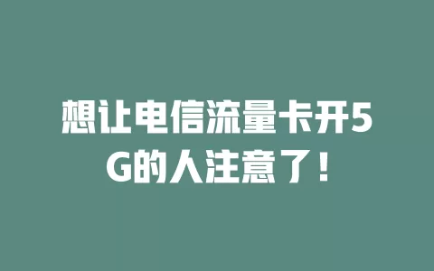 想让电信流量卡开5G的人注意了！