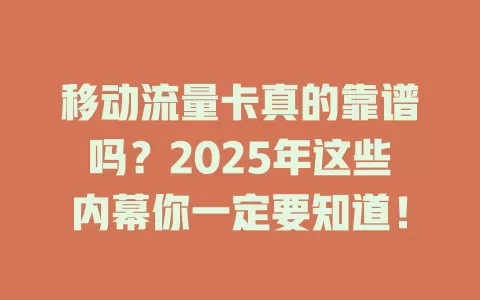 移动流量卡真的靠谱吗？2025年这些内幕你一定要知道！
