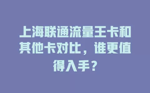 上海联通流量王卡和其他卡对比，谁更值得入手？
