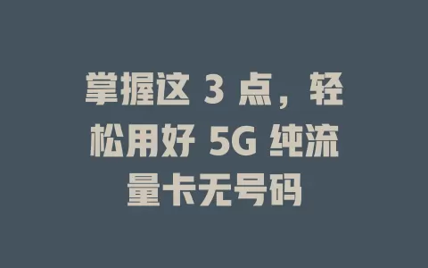 掌握这 3 点，轻松用好 5G 纯流量卡无号码