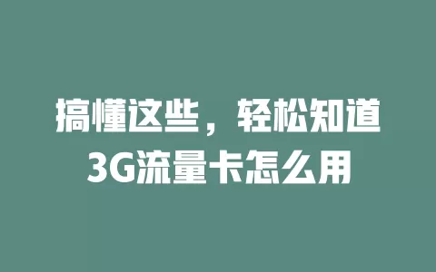 搞懂这些，轻松知道3G流量卡怎么用