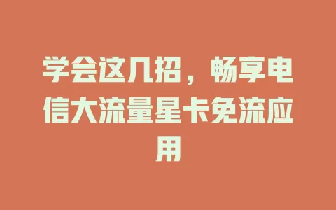 学会这几招，畅享电信大流量星卡免流应用