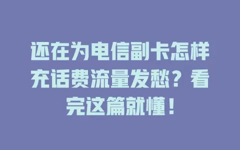 还在为电信副卡怎样充话费流量发愁？看完这篇就懂！