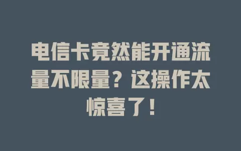 电信卡竟然能开通流量不限量？这操作太惊喜了！