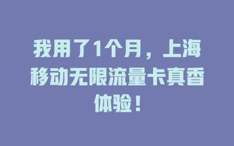 我用了1个月，上海移动无限流量卡真香体验！