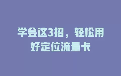 学会这3招，轻松用好定位流量卡
