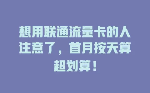 想用联通流量卡的人注意了，首月按天算超划算！