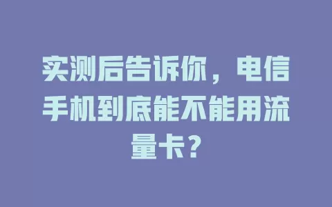 实测后告诉你，电信手机到底能不能用流量卡？