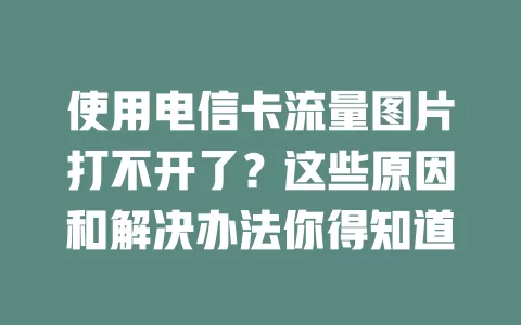 使用电信卡流量图片打不开了？这些原因和解决办法你得知道