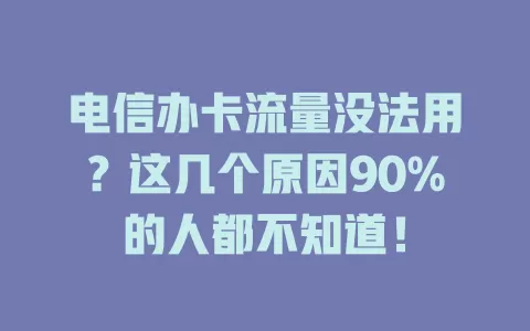 电信办卡流量没法用？这几个原因90%的人都不知道！