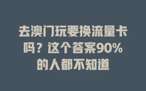 去澳门玩要换流量卡吗？这个答案90%的人都不知道