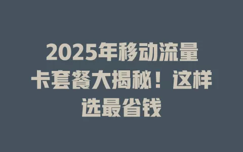 2025年移动流量卡套餐大揭秘！这样选最省钱