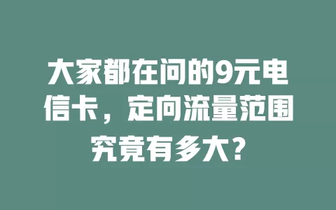 大家都在问的9元电信卡，定向流量范围究竟有多大？