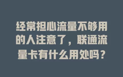 经常担心流量不够用的人注意了，联通流量卡有什么用处吗？