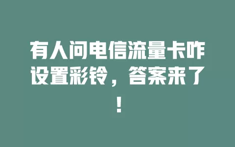 有人问电信流量卡咋设置彩铃，答案来了！