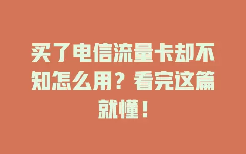 买了电信流量卡却不知怎么用？看完这篇就懂！