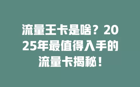 流量王卡是啥？2025年最值得入手的流量卡揭秘！
