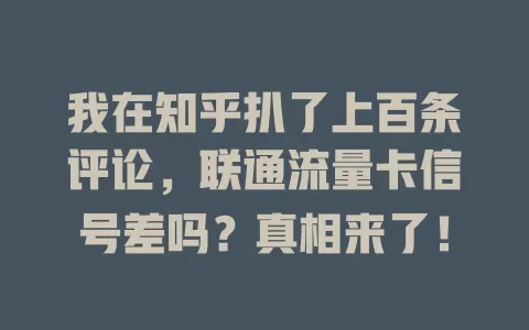 我在知乎扒了上百条评论，联通流量卡信号差吗？真相来了！