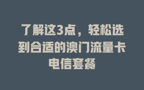 了解这3点，轻松选到合适的澳门流量卡电信套餐