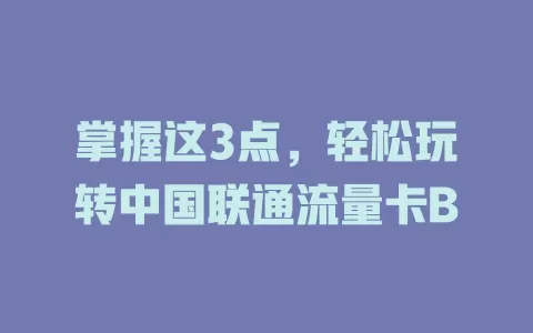 掌握这3点，轻松玩转中国联通流量卡B