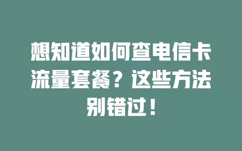 想知道如何查电信卡流量套餐？这些方法别错过！