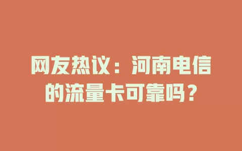 网友热议：河南电信的流量卡可靠吗？
