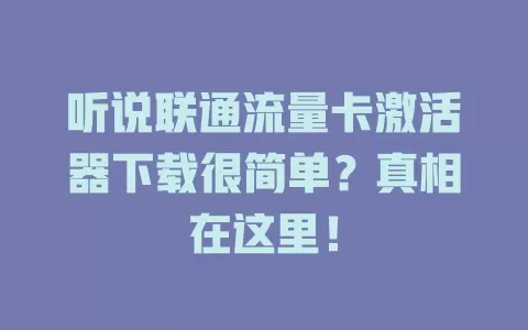 听说联通流量卡激活器下载很简单？真相在这里！