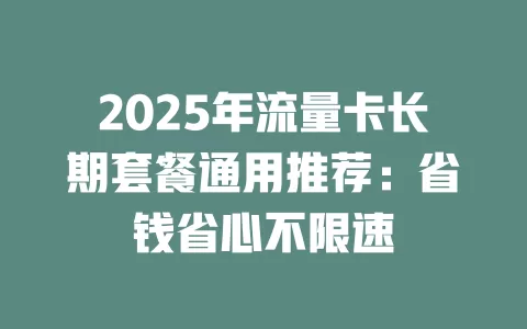 2025年流量卡长期套餐通用推荐：省钱省心不限速