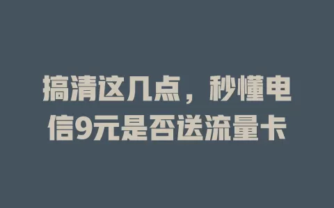 搞清这几点，秒懂电信9元是否送流量卡