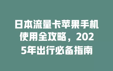 日本流量卡苹果手机使用全攻略，2025年出行必备指南