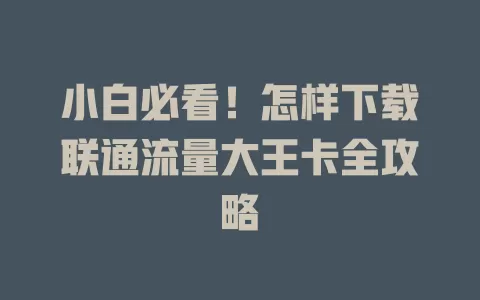 小白必看！怎样下载联通流量大王卡全攻略