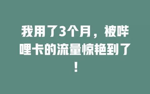 我用了3个月，被哔哩卡的流量惊艳到了！