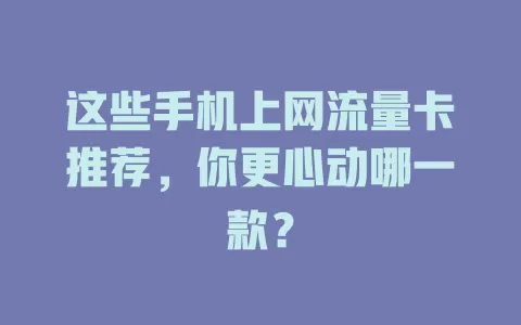 这些手机上网流量卡推荐，你更心动哪一款？