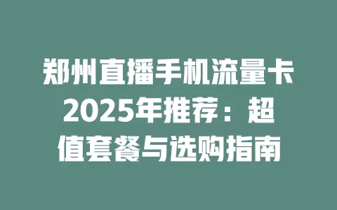 郑州直播手机流量卡2025年推荐：超值套餐与选购指南