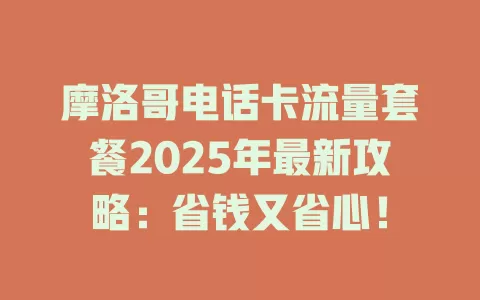 摩洛哥电话卡流量套餐2025年最新攻略：省钱又省心！
