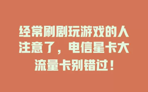 经常刷剧玩游戏的人注意了，电信星卡大流量卡别错过！
