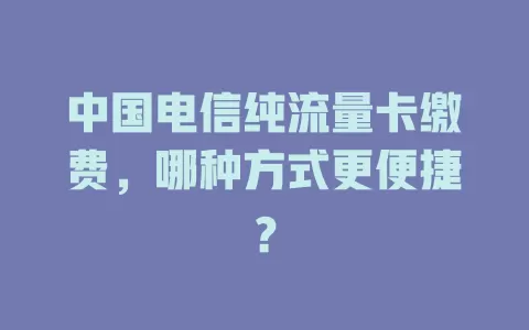 中国电信纯流量卡缴费，哪种方式更便捷？