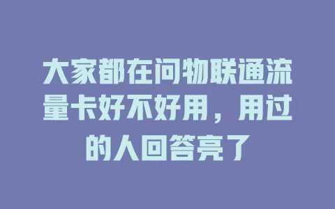 大家都在问物联通流量卡好不好用，用过的人回答亮了
