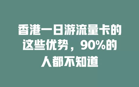 香港一日游流量卡的这些优势，90%的人都不知道
