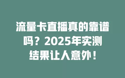 流量卡直播真的靠谱吗？2025年实测结果让人意外！