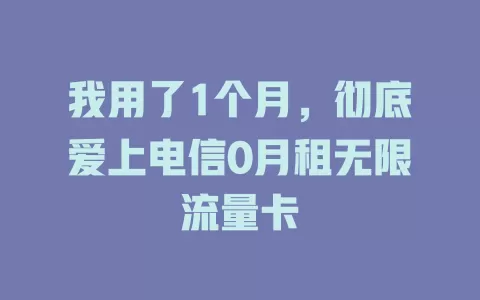 我用了1个月，彻底爱上电信0月租无限流量卡