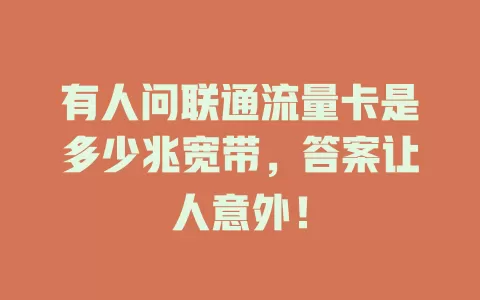有人问联通流量卡是多少兆宽带，答案让人意外！