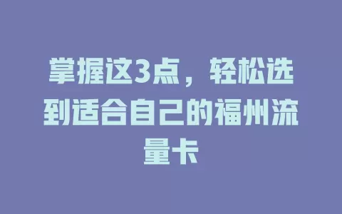 掌握这3点，轻松选到适合自己的福州流量卡