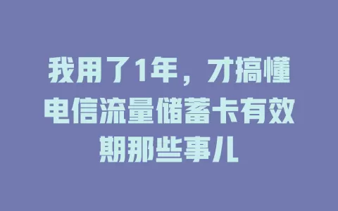 我用了1年，才搞懂电信流量储蓄卡有效期那些事儿
