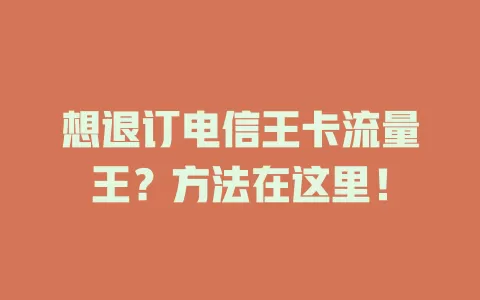 想退订电信王卡流量王？方法在这里！
