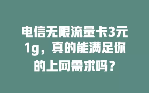 电信无限流量卡3元1g，真的能满足你的上网需求吗？