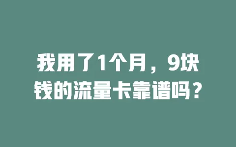 我用了1个月，9块钱的流量卡靠谱吗？