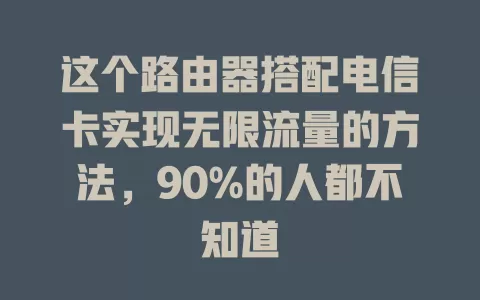 这个路由器搭配电信卡实现无限流量的方法，90%的人都不知道